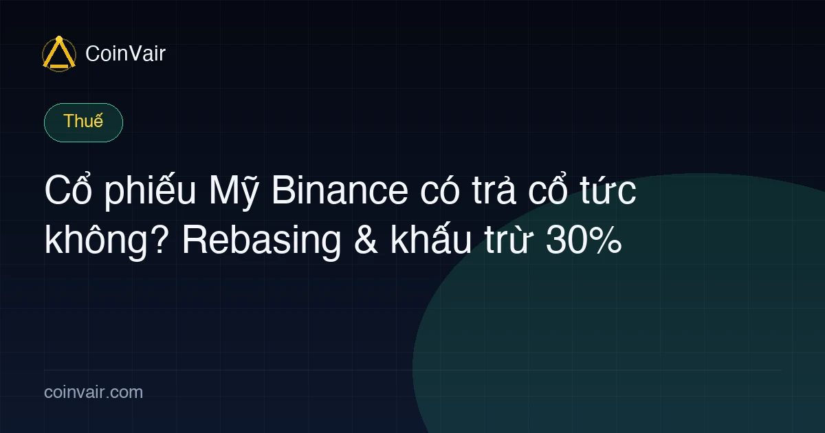 Cổ phiếu Mỹ Binance có trả cổ tức không? Rebasing & khấu trừ 30%
